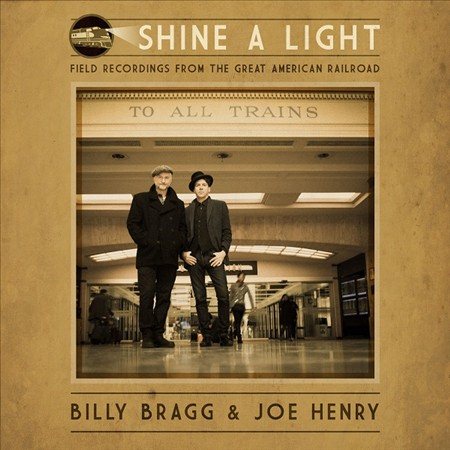 Billy Bragg & Joe Henry SHINE A LIGHT: FIELD RECORDINGS FROM THE GREAT AMERICAN RAILROAD