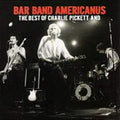 Charlie Pickett Bar Band Americanus: Best Of Charlie Pickett &