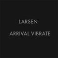 LARSEN Arrival Vibrate